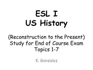ESL I US History (Reconstruction to the Present) Study for End of Course Exam Topics 1-7
