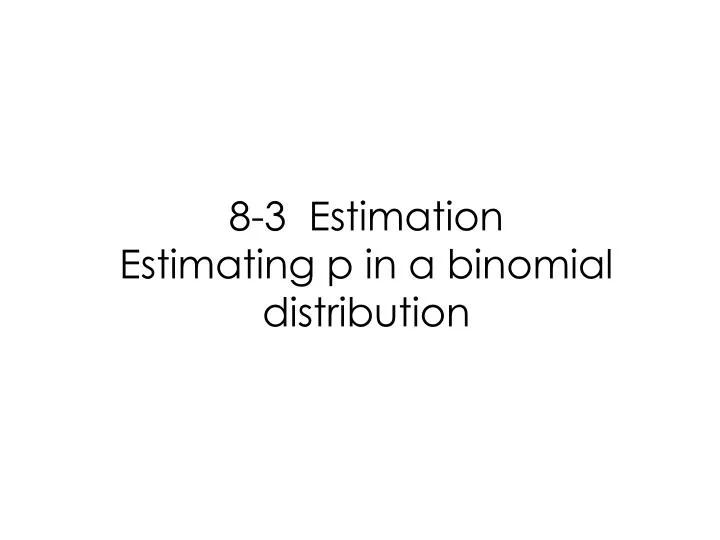 8 3 estimation estimating p in a binomial distribution