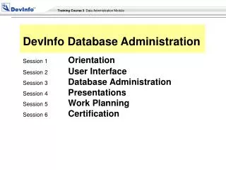 Session 1 Orientation Session 2 User Interface Session 3 Database Administration