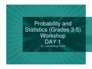 Probability and Statistics (Grades 3-5) Workshop DAY 1 Dr. Leah Shilling-Traina