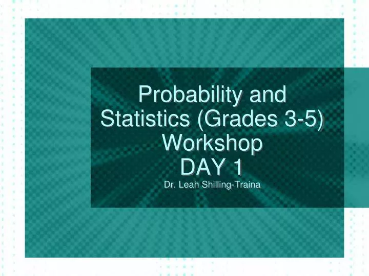 probability and statistics grades 3 5 workshop day 1 dr leah shilling traina