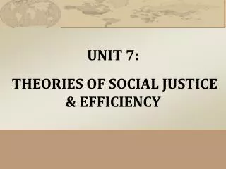 UNIT 7: THEORIES OF SOCIAL JUSTICE &amp; EFFICIENCY