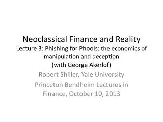 Robert Shiller , Yale University Princeton Bendheim Lectures in Finance, October 10, 2013