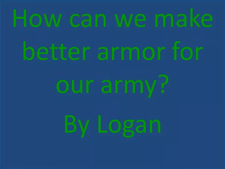 how can we make better armor for our army by logan