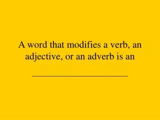 A word that modifies a verb, an adjective, or an adverb is an