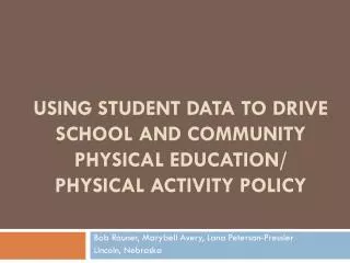 USING STUDENT DATA TO DRIVE SCHOOL AND COMMUNITY PHYSICAL EDUCATION/ PHYSICAL ACTIVITY POLICY