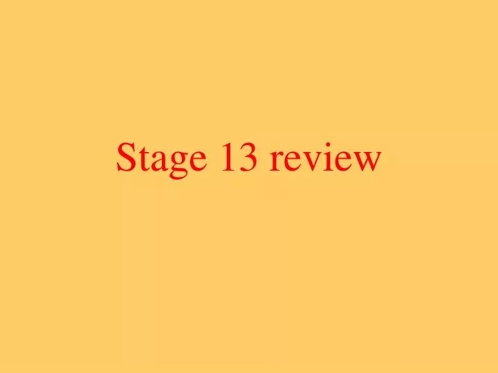 stage 13 review