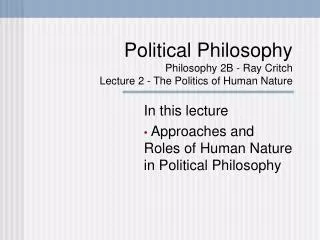 Political Philosophy Philosophy 2B - Ray Critch Lecture 2 - The Politics of Human Nature