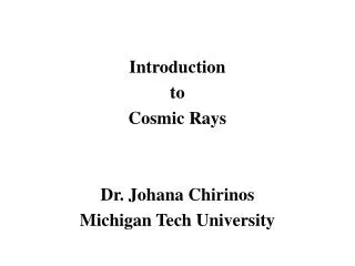 Introduction to Cosmic Rays Dr. Johana Chirinos Michigan Tech University