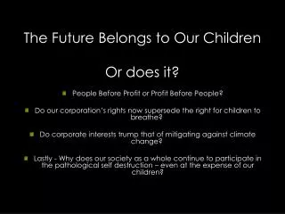 The Future Belongs to Our Children Or does it? People Before Profit or Profit Before People?