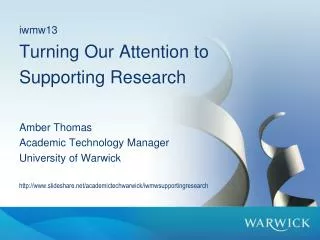 iwmw13 Turning Our Attention to Supporting Research Amber Thomas Academic Technology Manager