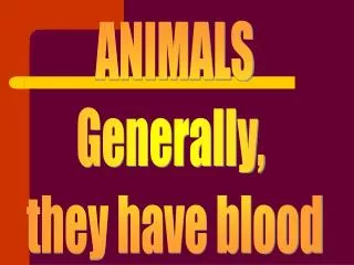 ANIMALS Generally, they have blood