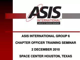 ASIS INTERNATIONAL GROUP 6 CHAPTER OFFICER TRAINING SEMINAR 2 DECEMBER 2010