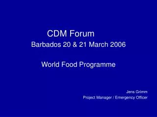 CDM Forum Barbados 20 &amp; 21 March 2006 World Food Programme Jens Grimm