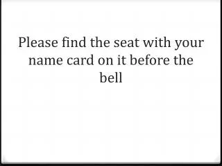 Please find the seat with your name card on it before the bell