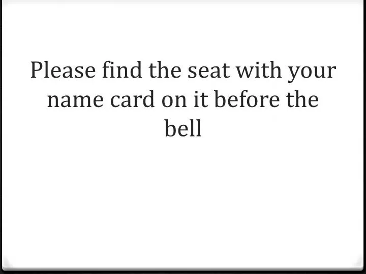 please find the seat with your name card on it before the bell