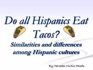 Do all Hispanics E at Tacos ? Similarities and differences among Hispanic cultures