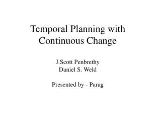 Temporal Planning with Continuous Change J.Scott Penbrethy Daniel S. Weld Presented by - Parag