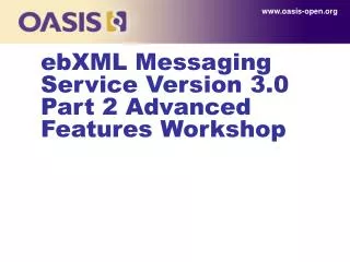 ebXML Messaging Service Version 3.0 Part 2 Advanced Features Workshop