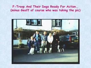F-Troop And Their Dogs Ready For Action.. (minus Geoff of course who was taking the pic)