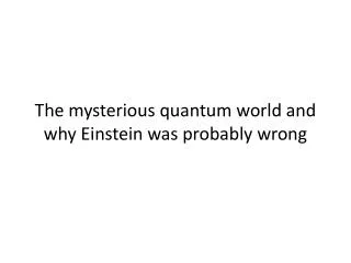 The mysterious quantum world and why Einstein was probably wrong