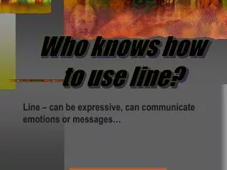 Who knows how to use line?