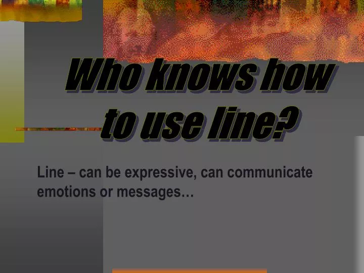 who knows how to use line
