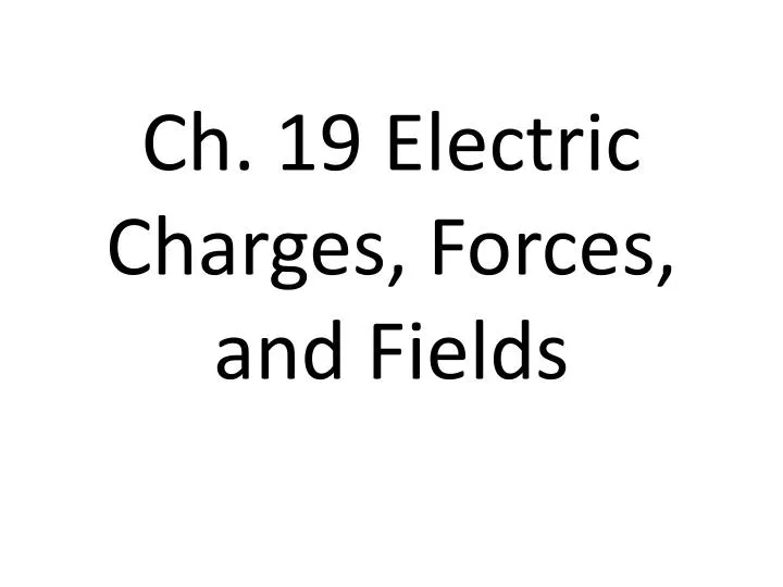 ch 19 electric charges forces and fields