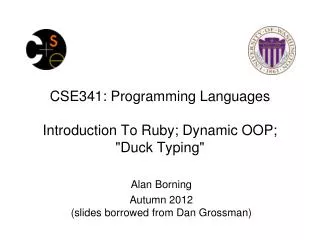 CSE341: Programming Languages Introduction To Ruby; Dynamic OOP; &quot;Duck Typing&quot;