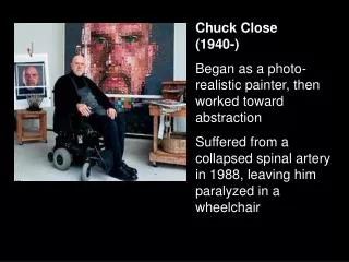 Chuck Close (1940-) Began as a photo-realistic painter, then worked toward abstraction