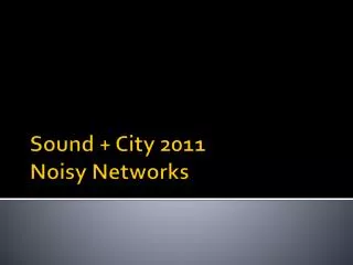 Sound + City 2011 Noisy Networks