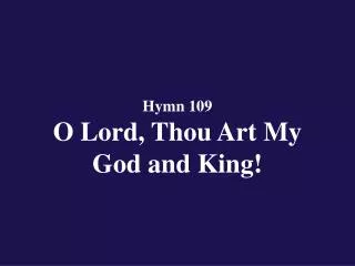 Hymn 109 O Lord, Thou Art My God and King!