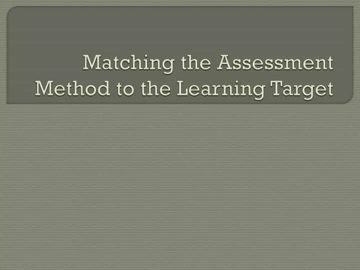 matching the assessment method to the learning target