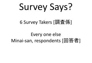 Survey Says? 6 Survey Takers [???] Every one else Minai -san, respondents [???]