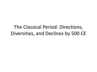 The Classical Period: Directions, Diversities, and Declines by 500 CE