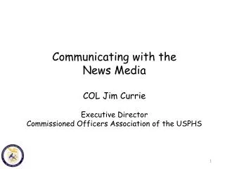 Communicating with the News Media COL Jim Currie Executive Director