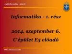 Informatika - 1. rész 2014. szeptember 6. C épület E5 előadó - slide 1