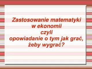 zastosowanie matematyki w ekonomii czyli opowiadanie o tym jak gra eby wygra