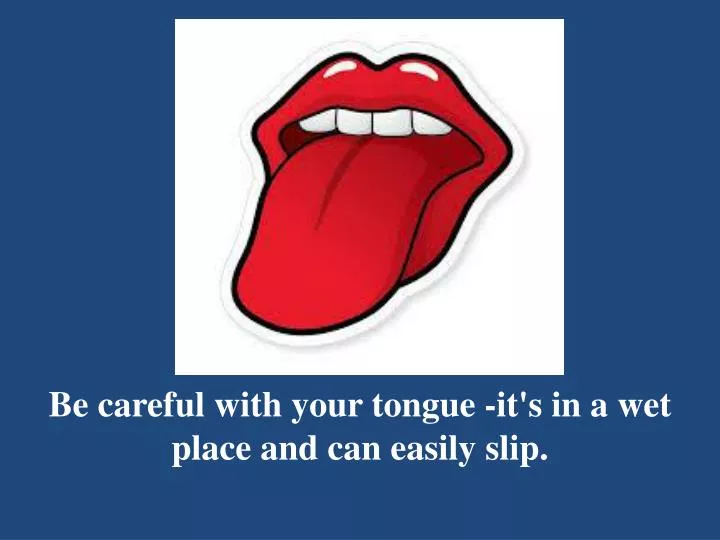 be careful with your tongue it s in a wet place and can easily slip
