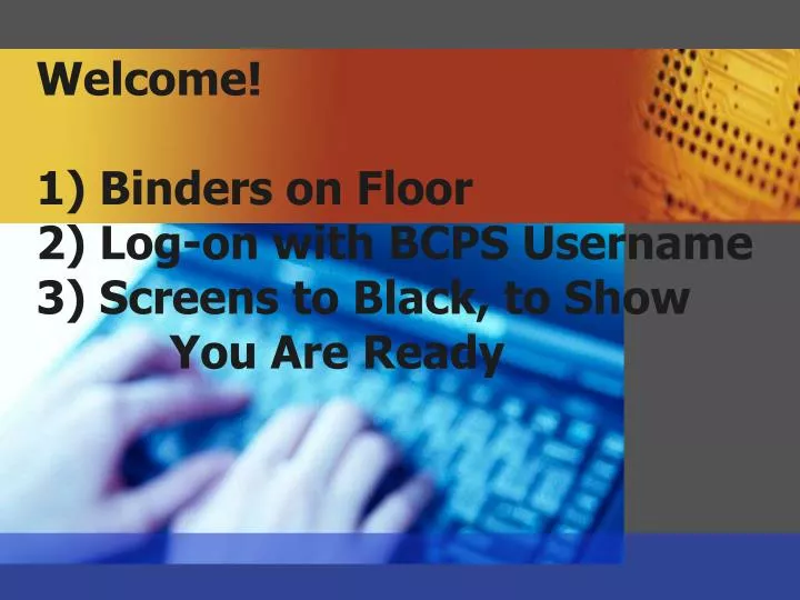 welcome 1 binders on floor 2 log on with bcps username 3 screens to black to show you are ready