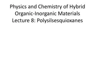 Physics and Chemistry of Hybrid Organic-Inorganic Materials Lecture 8: Polysilsesquioxanes