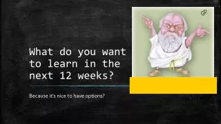 What do you want to learn in the next 12 weeks?