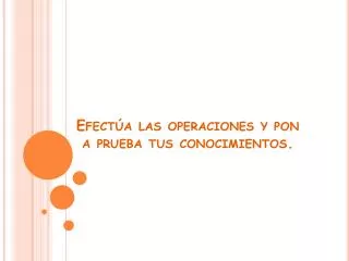 efect a las operaciones y pon a prueba tus conocimientos