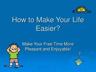 How to Make Your Life Easier?