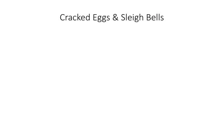 cracked eggs sleigh bells