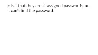 &gt; Is it that they aren't assigned passwords, or it can't find the password
