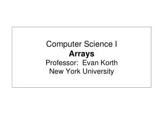 Computer Science I Arrays Professor: Evan Korth New York University