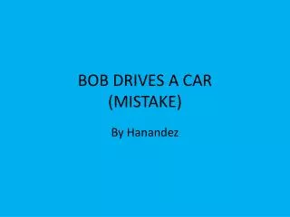 BOB DRIVES A CAR (MISTAKE)
