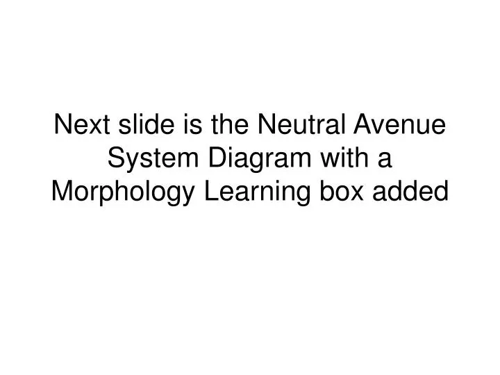 next slide is the neutral avenue system diagram with a morphology learning box added