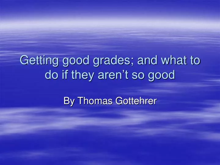 getting good grades and what to do if they aren t so good